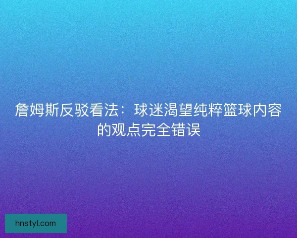 詹姆斯反驳看法：球迷渴望纯粹篮球内容的观点完全错误